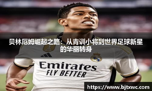 贝林厄姆崛起之路：从青训小将到世界足球新星的华丽转身